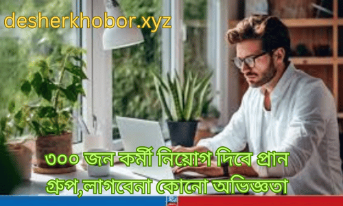 ৩০০-জন-কর্মী-নিয়োগ-দিবে-প্রান-গ্রুপলাগবেনা-কোনো-অভিজ্ঞতা